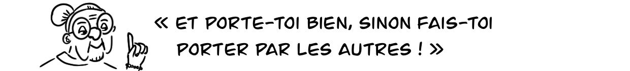 porte-toi bien, sinon fais-toi porter pas les autres